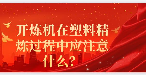 开炼机在塑料精炼过程中应注意什么？